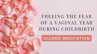 Guided Meditation - Freeing the Fear of a Vaginal Tear During Childbirth