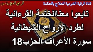 تابعو معنا الختمة القرانية لطرد الأرواح الشيطانية سورة الأعراف الحزب 18 الراقي الشيخ ياسين