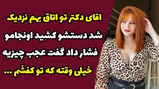 اقای دکتر منو برد تو اتاقش دست کشید به اونجامو گفت عجب چیزیه خیلی تو کَفشم ...