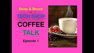 Tech Shop Coffee Talk with Ross & Bruce, Episode 1