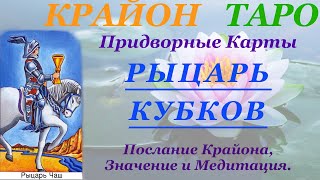 КРАЙОН-ТАРО. ПРИДВОРНЫЕ КАРТЫ. РЫЦАРЬ КУБКОВ. Послание Крайона, Значение, Медитация. Карта Дня.