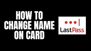 How To Change Name on Card LastPass Tutorials