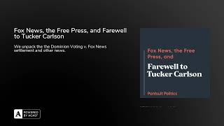 Fox News, the Free Press, and Farewell to Tucker Carlson