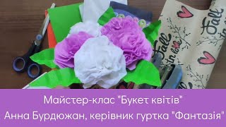 Майстер-клас «Букет квітів», керівник гуртка "Фантазія" Анна Бурдюжан