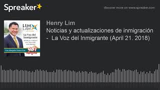 Noticias y actualizaciones de inmigración -  La Voz del Inmigrante (April 21. 2018)