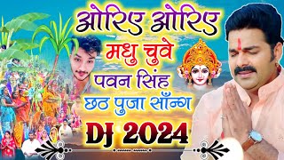 ओरिए ओरिए मधु चुवे  Pawan Singh chhath Puja dj song 2024||Chhath puja gana dj 2024, Bhojpuri Chhath