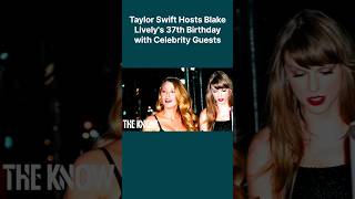 Taylor Swift Hosts Blake Lively's 37th Birthday with Celebrity Guests #TheKnowOfficial #shorts