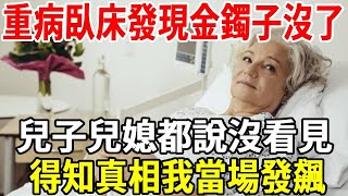 我重病臥床，清醒後發現13000元的金鐲子沒了，兒子女兒都說沒看見，得知真相我當場發飆！【老人社】