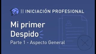 Curso de Iniciación Profesional 2024 - Clase 3: Mi primer Despido, parte general