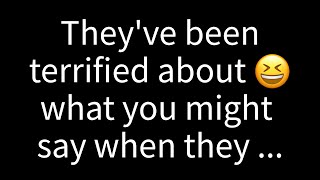 💌 They've been terrified about what you might say when they tell you...