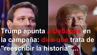 Trump apunta a DeSantis en la campaña: dice que trata de "reescribir la historia" sobre su gest