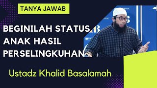 BAGAIMANA STATUS ANAK HASIL SELINGKUH || USTADZ KHALID BASALAMAH || TANYA JAWAB TERBARU