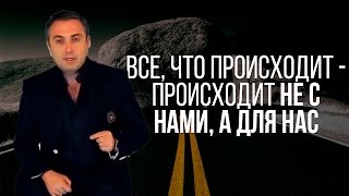 Все, что происходит - происходит не с нами, а для нас