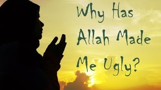 Why Has Allah Made Me Ugly? - Islamic Short Speech