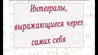 Интегралы, выражающиеся через самих себя.