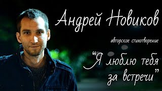 Новиков Андрей авторское стихотворение "Я люблю тебя за встречи"