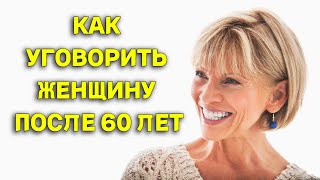 КАК УГОВОРИТЬ ЖЕНЩИНУ СТАРШЕ 60 НА БЛИЗОСТЬ