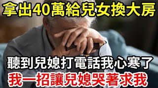 【人世間】拿出40萬給兒女換大房  ，聽到兒媳打電話我心寒了  ，我一招讓兒媳哭著求我！