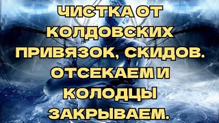 ЧИСТКА ОТ КОЛДОВСКИХ ПРИВЯЗОК,  СКИДОВ. ОТСЕКАЕМ И КОЛОДЦЫ ЗАКРЫВАЕМ. +79607714230