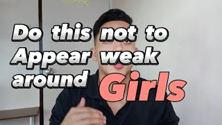 DO this not to APPEAR weak around GIRLS | YOU MUST KNOW THIS