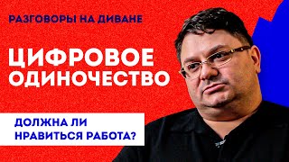 Цифровое одиночество | Живём в мобильном телефоне | Работа должна нравится?