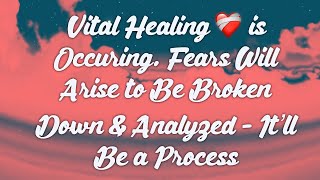 Vital Healing ❤️‍🩹 is Occuring. Fears Will Arise to Be Broken Down & Analyzed - It’ll Be a Process