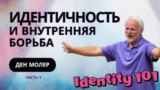 Идентичность и внутренняя борьба - Ден Молер ~ Identity 101 (часть 1)