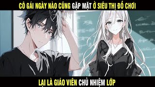 Cô Gái Ngày Nào hắn Cũng Gặp Mặt Ở Siêu Thị Đồ Chơi Lại Là Giáo Viên Chủ Nhiệm Lớp