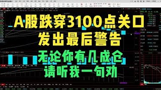 A股跌穿3100点关口发出最后警告，无论你有几成仓，请听我一句劝