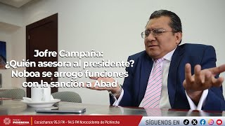 Jofre Campaña | ¿Quién asesora al presidente? Noboa se arrogó funciones con la sanción a Abad