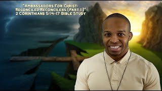 2 Corinthians 5:14-17 Bible Study | "Ambassadors For Christ: Reconciled Reconcilers (Part II)