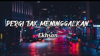 PERGI TAK MENINGGALKAN - EKHSAN (LIRIK)