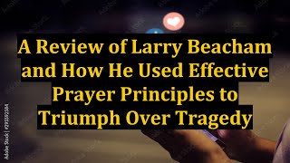 A Review of Larry Beacham and How He Used Effective Prayer Principles to Triumph Over Tragedy