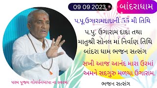 09/09/2023 પ.પુ. ઉગારામ દાદા તથા માતુશ્રી સોનલ માં નિર્વાણ તિથિ બાંદરા ધામ ભજન સત્સંગ