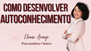 Desenvolvendo seu Autoconhecimento | Psicanalista Eliane Araujo