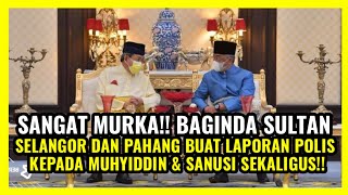 SANGAT MURKA!! BAGINDA SULTAN SELANGOR - PAHANG BUAT LAPORAN POLIS KEPADA MUHYIDDIN & SANUSI !!