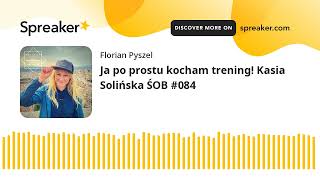 Ja po prostu kocham trening! Kasia Solińska ŚOB #084