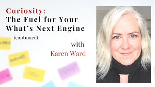 Karen Ward | Changemaker20: Curiosity: The Fuel for your What's Next Engine (continued)