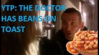 Doctor Who YTP: The 9th Doctor Has Some Lovely Beans on Toast (Part 1)