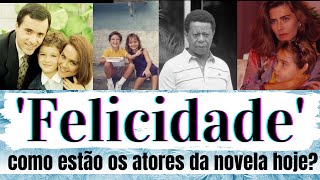 'Felicidade':  ANTES E DEPOIS do elenco da novela felicidade hoje em dia...