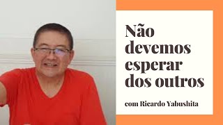 Não Devemos Esperar do Outros (o que fazemos por eles)