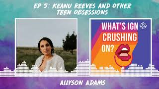 What's IGN Crushing On #5: Keanu Reeves and Other Teen Obsessions (w/ Allyson Adams)