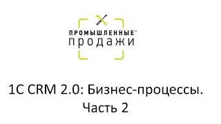 1C CRM 2.0: Бизнес-процессы. Часть 2