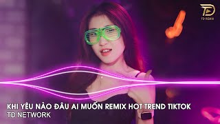 Khi Yêu Nào Đâu Ai Muốn Remix (TD Network) ~ Lần Yêu Cuối Cùng Lúc Trời Đổ Cơn Mưa Remix Hot Tiktok