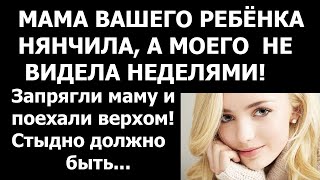 Истории из жизни Мама вашего ребенка нянчила, а моего не видела неделями  Запрягли