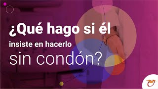 ¿Qué hago si él insiste en hacerlo sin condón?