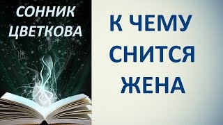 К чему снится жена. Сонник Цветкова. Толкование снов.