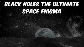 Black Holes The Ultimate Space Enigma