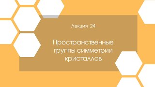 Кристаллография. Лекция 24. Пространственные группы симметрии кристаллов