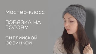 Мастер-класс ПОВЯЗКА НА ГОЛОВУ узором АНГЛИЙСКАЯ РЕЗИНКА / как связать повязку на голову от А до Я